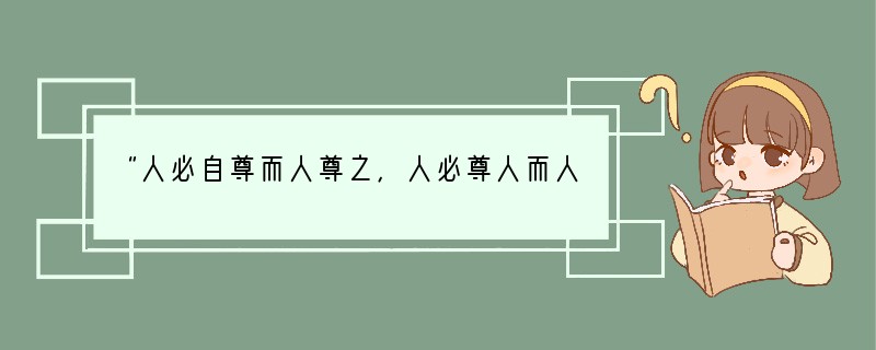 “人必自尊而人尊之，人必尊人而人尊之。”从中可知，获得尊重的前提[ ]A、自尊自信B